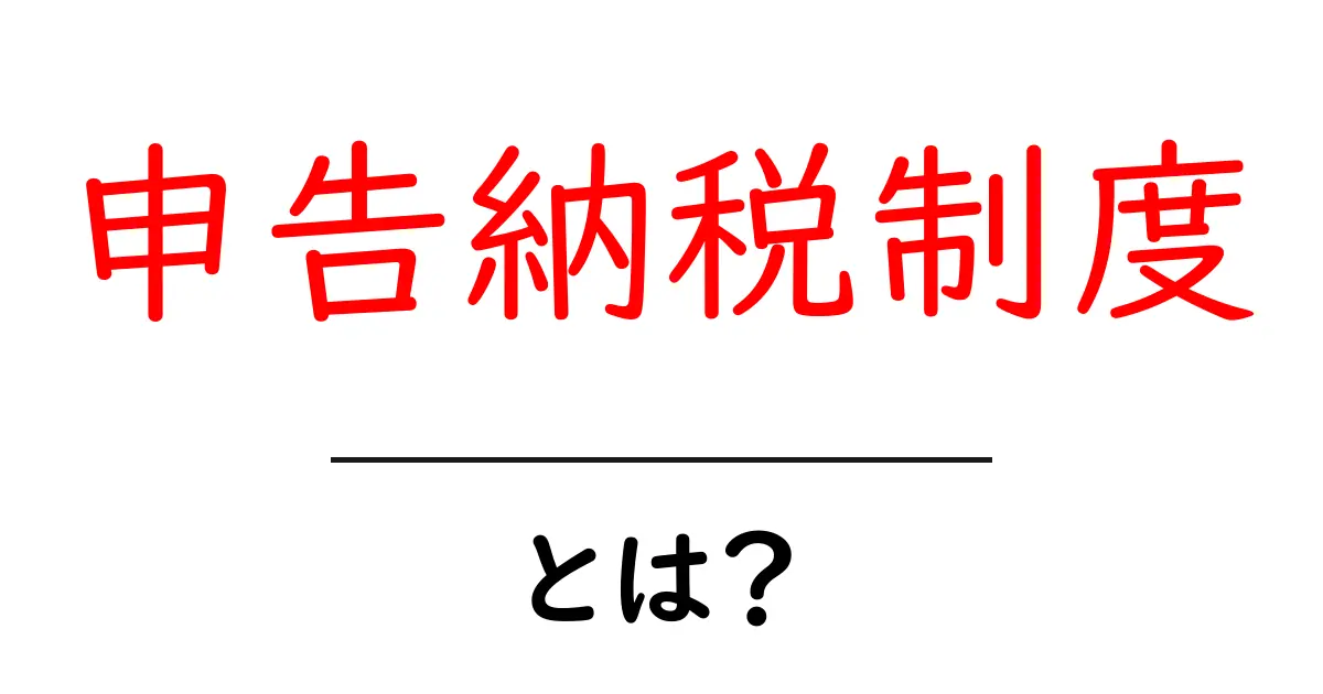 申告納税制度とは?初心者でもわかる基礎解説と実務のポイント共起語・同意語・対義語も併せて解説!