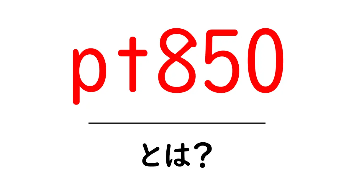 pt850・とは？初心者向けの基本解説で意味と使われ方を徹底整理共起語・同意語・対義語も併せて解説！