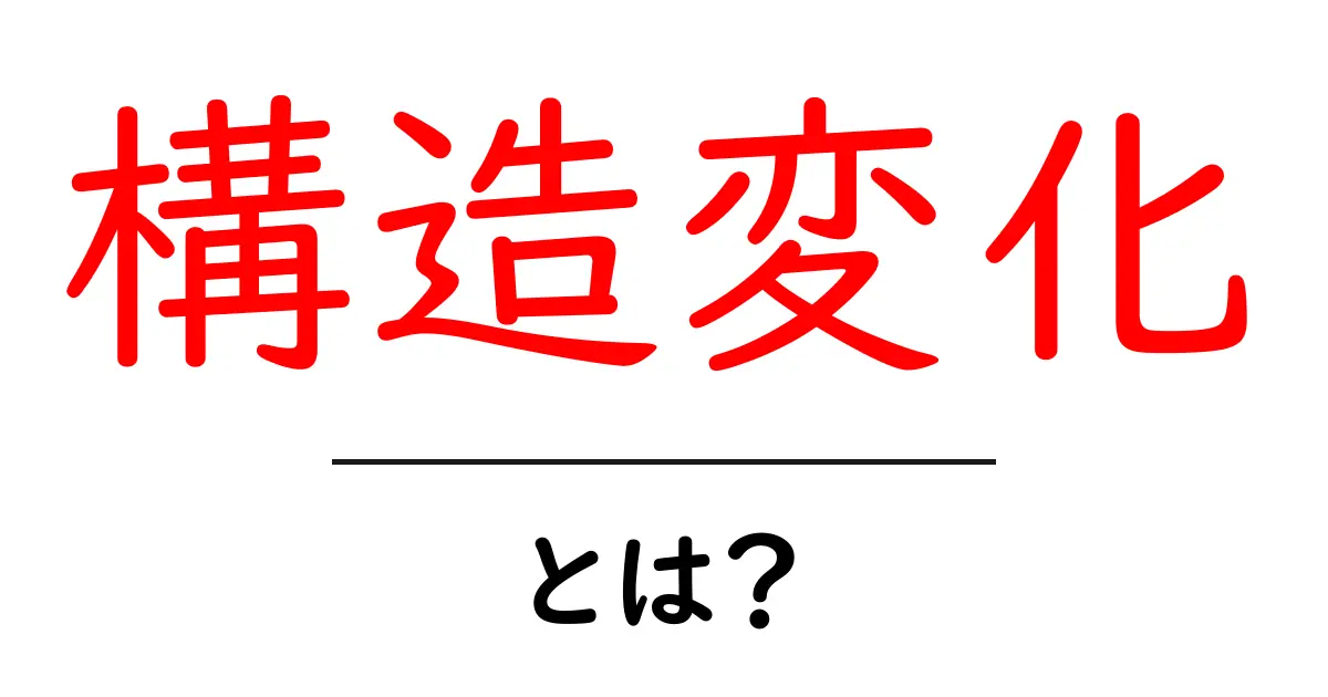 構造変化・とは?今すぐ分かる基本の考え方と身近な例をわかりやすく解説共起語・同意語・対義語も併せて解説!