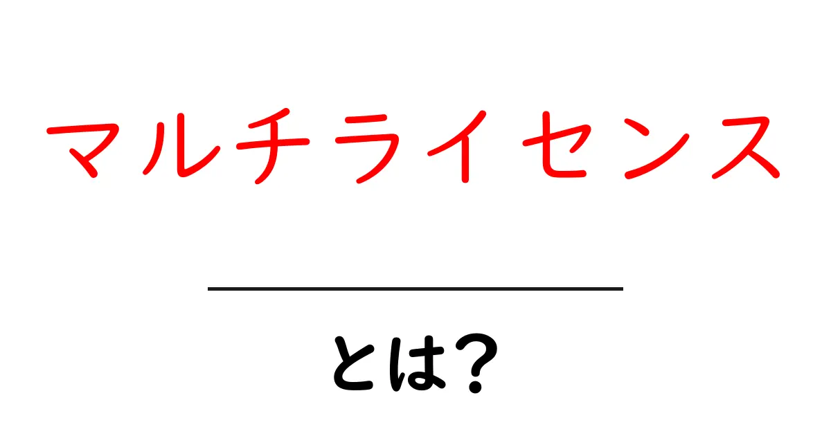 マルチライセンス・とは？初心者にやさしい基礎解説共起語・同意語・対義語も併せて解説！