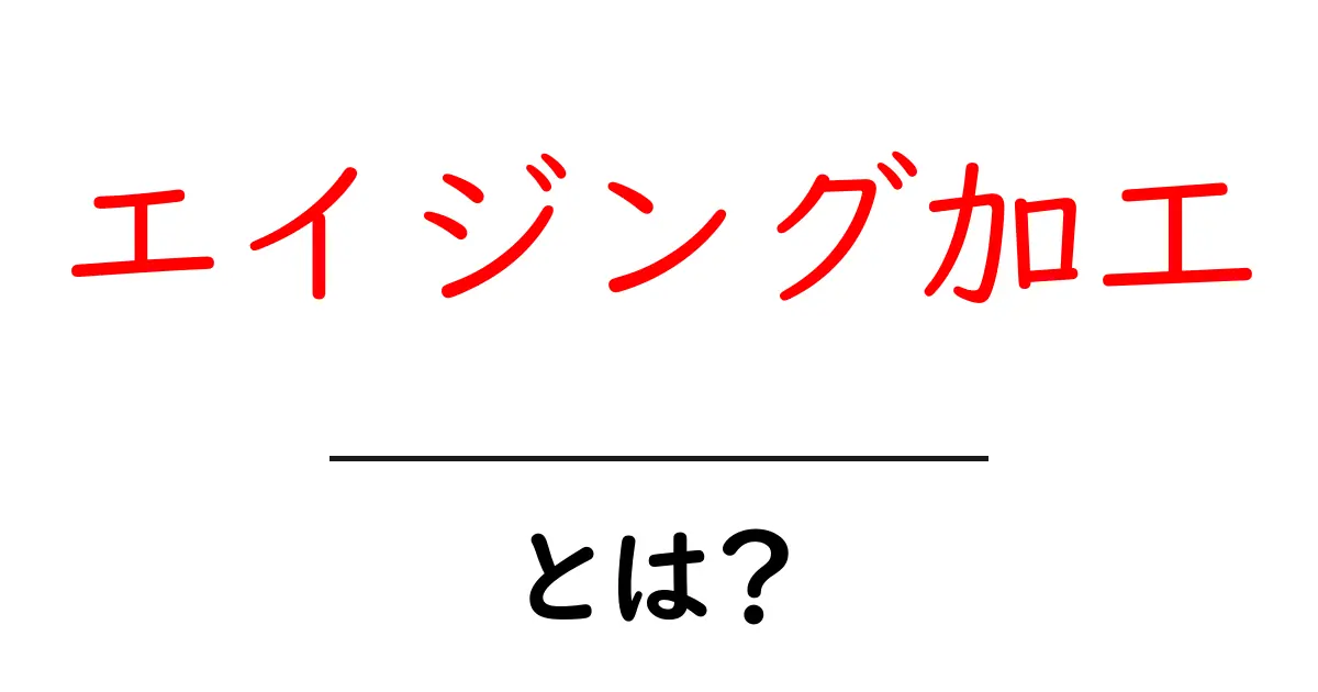 エイジング加工・とは？初心者にも分かる基礎ガイド共起語・同意語・対義語も併せて解説！