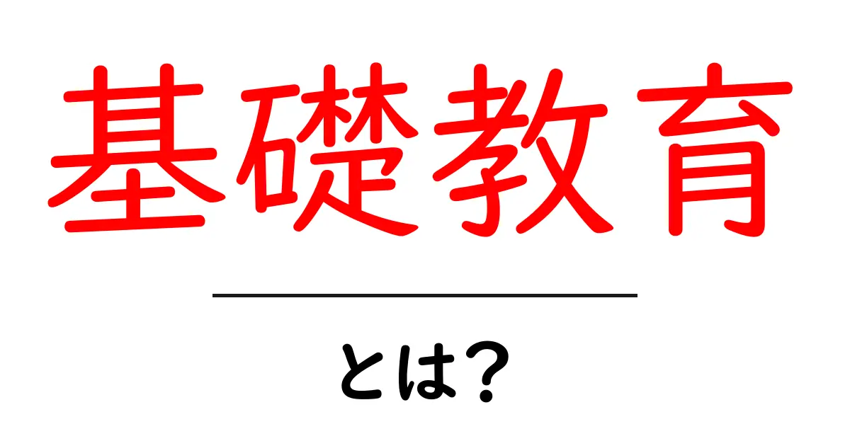 基礎教育とは?— 基礎教育の意味と目的をわかりやすく解説共起語・同意語・対義語も併せて解説!