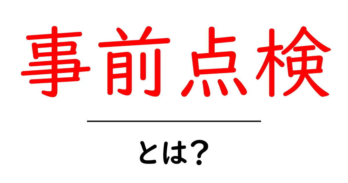 事前点検・とは?初心者にもわかる基本と実践ガイド共起語・同意語・対義語も併せて解説!
