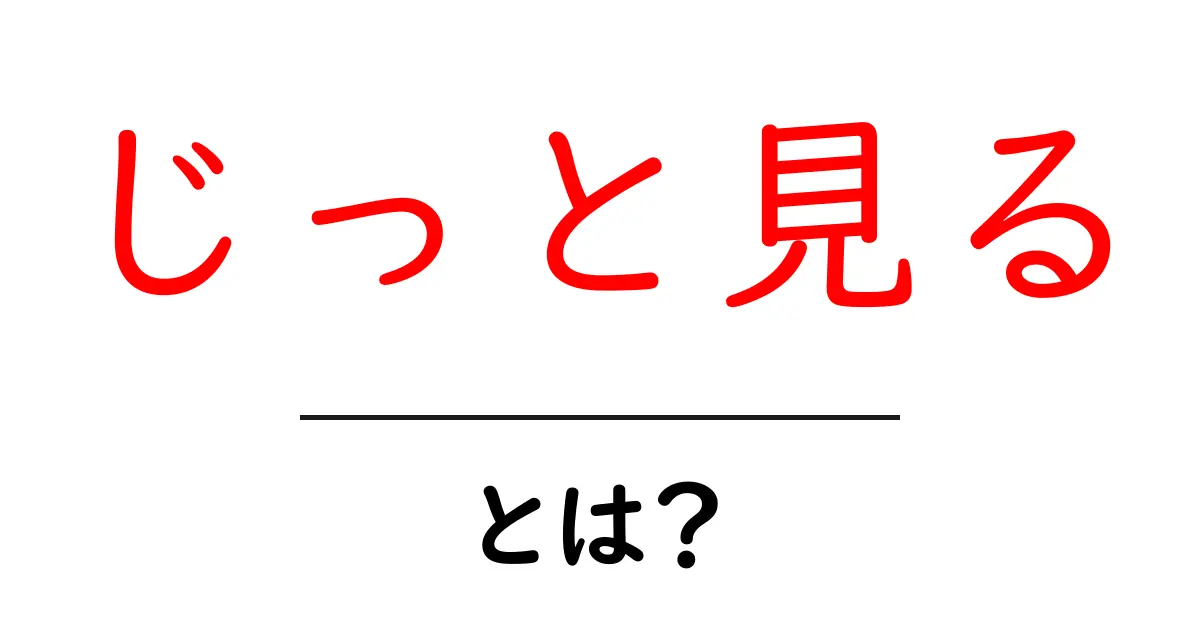 じっと見る・とは？初心者が押さえる基本と使い方共起語・同意語・対義語も併せて解説！