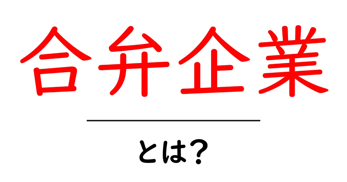 合弁企業・とは？初心者でもわかる仕組みとメリット共起語・同意語・対義語も併せて解説！