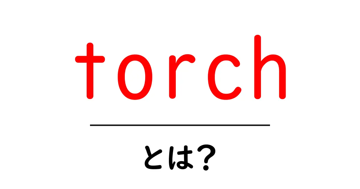 torchとは?初心者向けに徹底解説:意味と使い方をわかりやすく共起語・同意語・対義語も併せて解説!