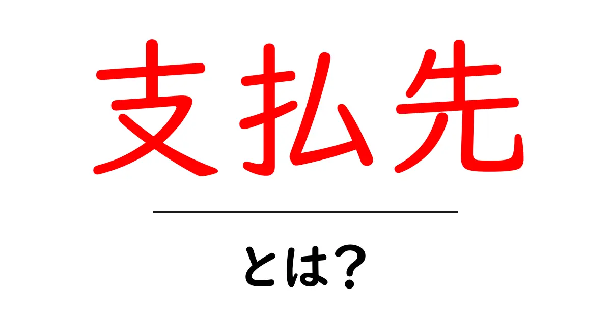 支払先とは？初心者向けにわかりやすく解説共起語・同意語・対義語も併せて解説！