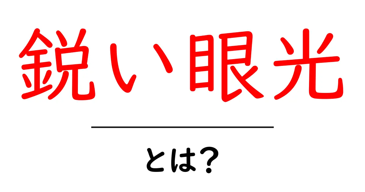 鋭い眼光・とは？その意味と使い方を初心者にも分かりやすく解説共起語・同意語・対義語も併せて解説！