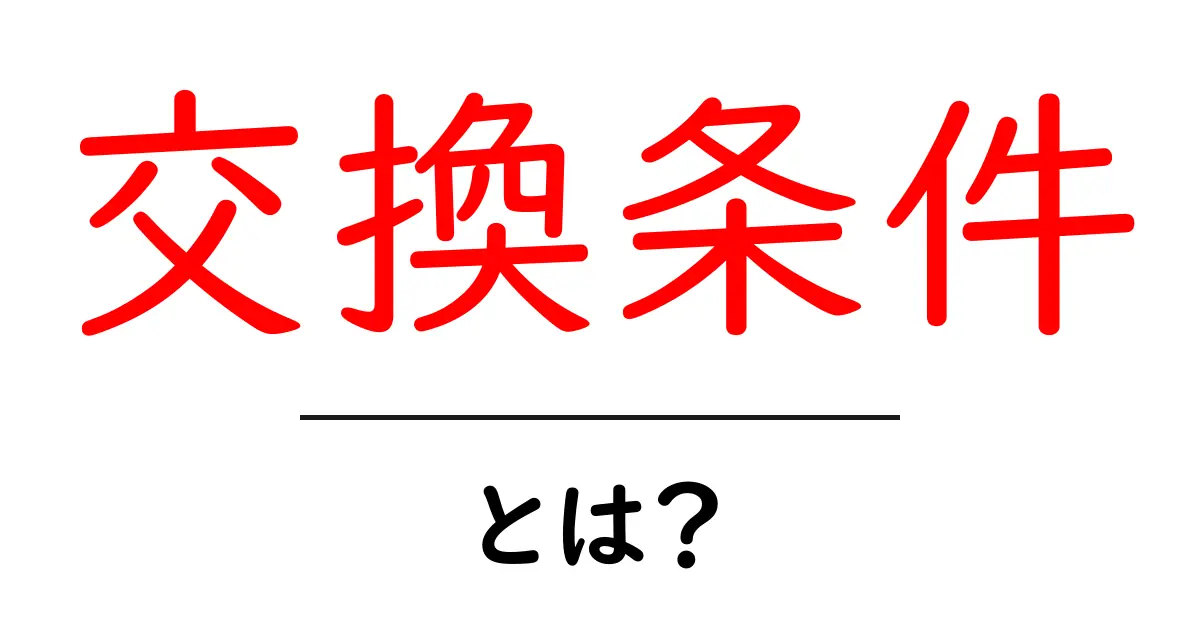 交換条件・とは？初心者でも分かる意味と使い方ガイド共起語・同意語・対義語も併せて解説！