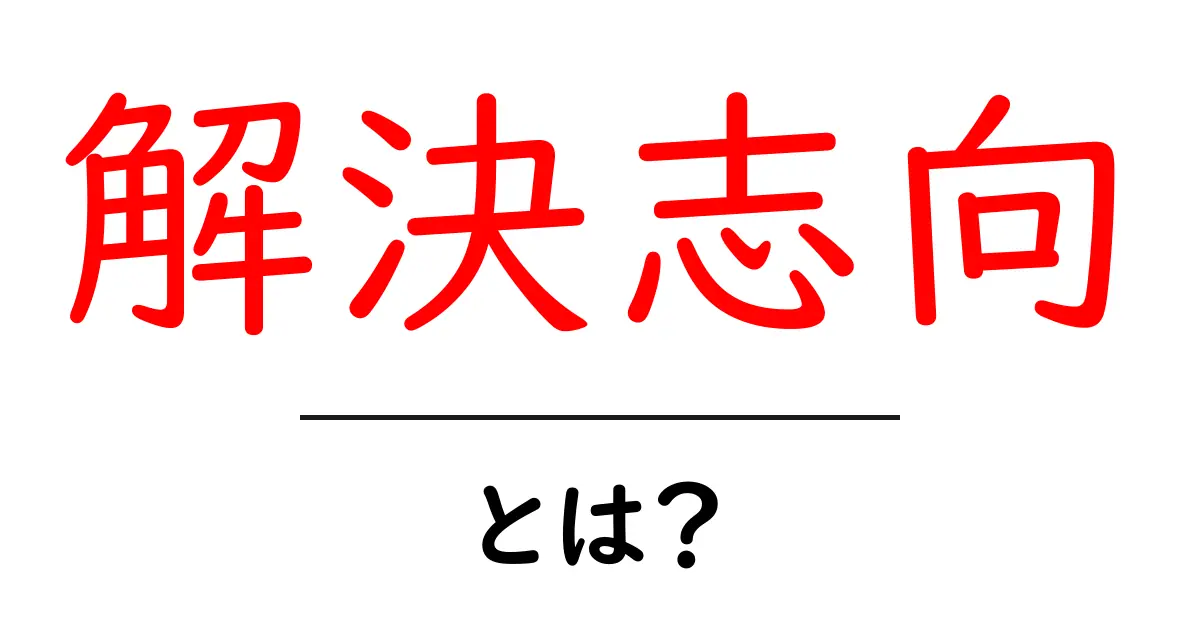 解決志向とは？初心者にも分かる実践ガイドと具体例共起語・同意語・対義語も併せて解説！