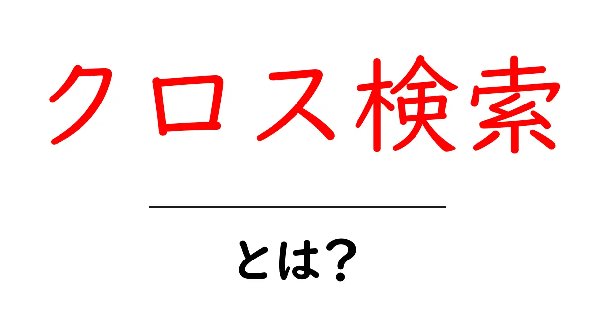 クロス検索とは？初心者でもすぐ分かる使い方と活用術共起語・同意語・対義語も併せて解説！