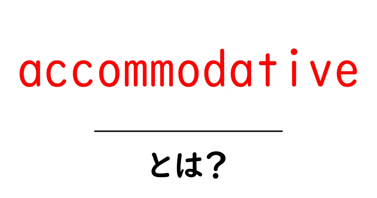 accommodativeとは?意味と使い方をやさしく解説共起語・同意語・対義語も併せて解説!