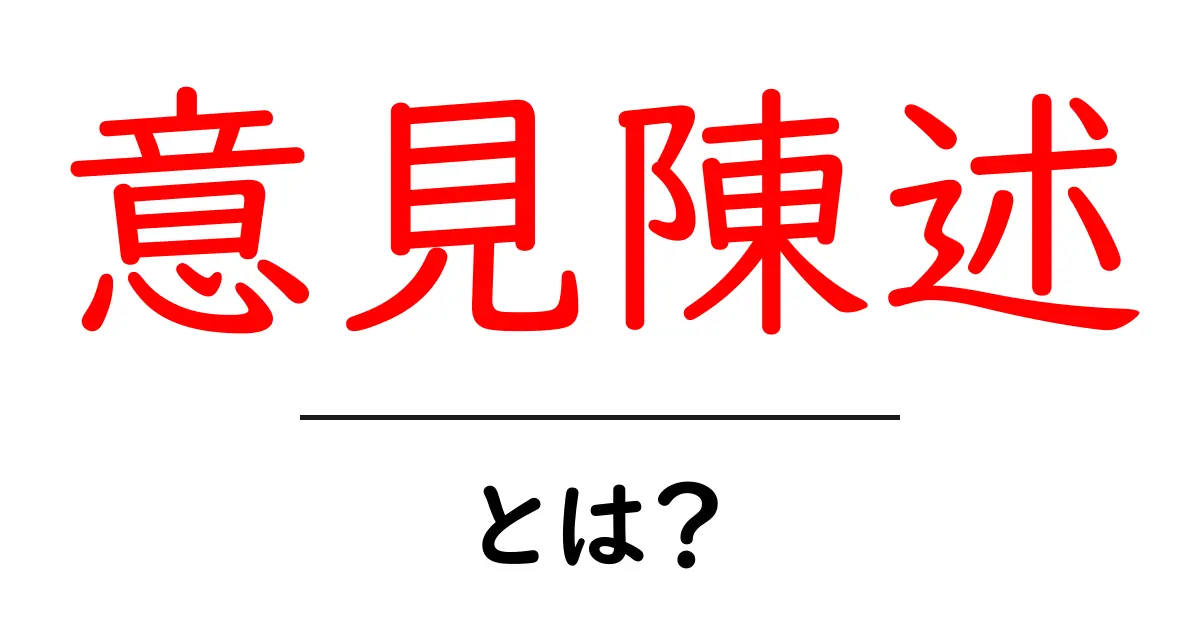 意見陳述・とは？初心者向けガイド 基本と使い方をわかりやすく解説共起語・同意語・対義語も併せて解説！