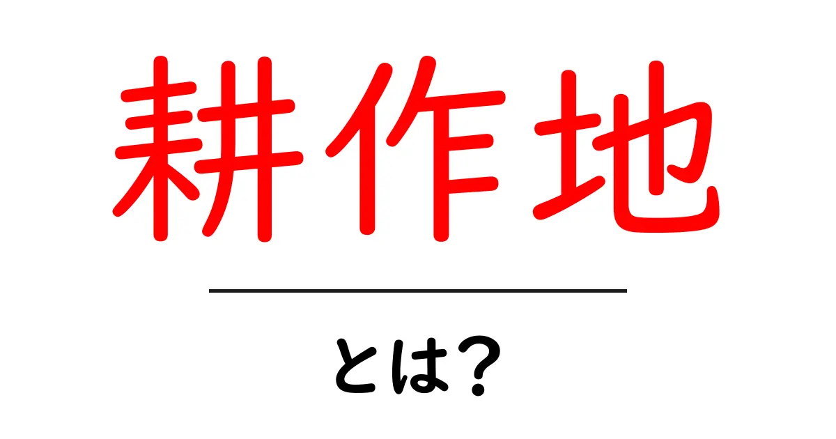 耕作地とは?初心者でもわかる基本と使い方の解説共起語・同意語・対義語も併せて解説!