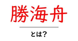 勝海舟・とは?を徹底解説:日本史を動かした幕末の人物の全貌共起語・同意語・対義語も併せて解説!