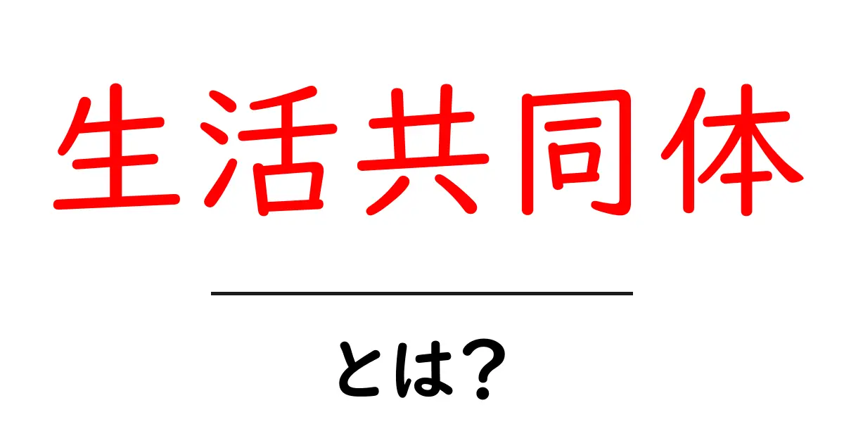 生活共同体・とは？初心者にやさしく解説する基本と実例共起語・同意語・対義語も併せて解説！