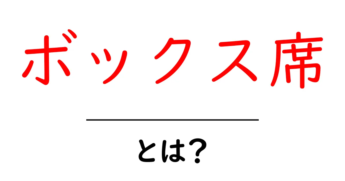 ボックス席・とは？ 初心者向け解説と使い方共起語・同意語・対義語も併せて解説！