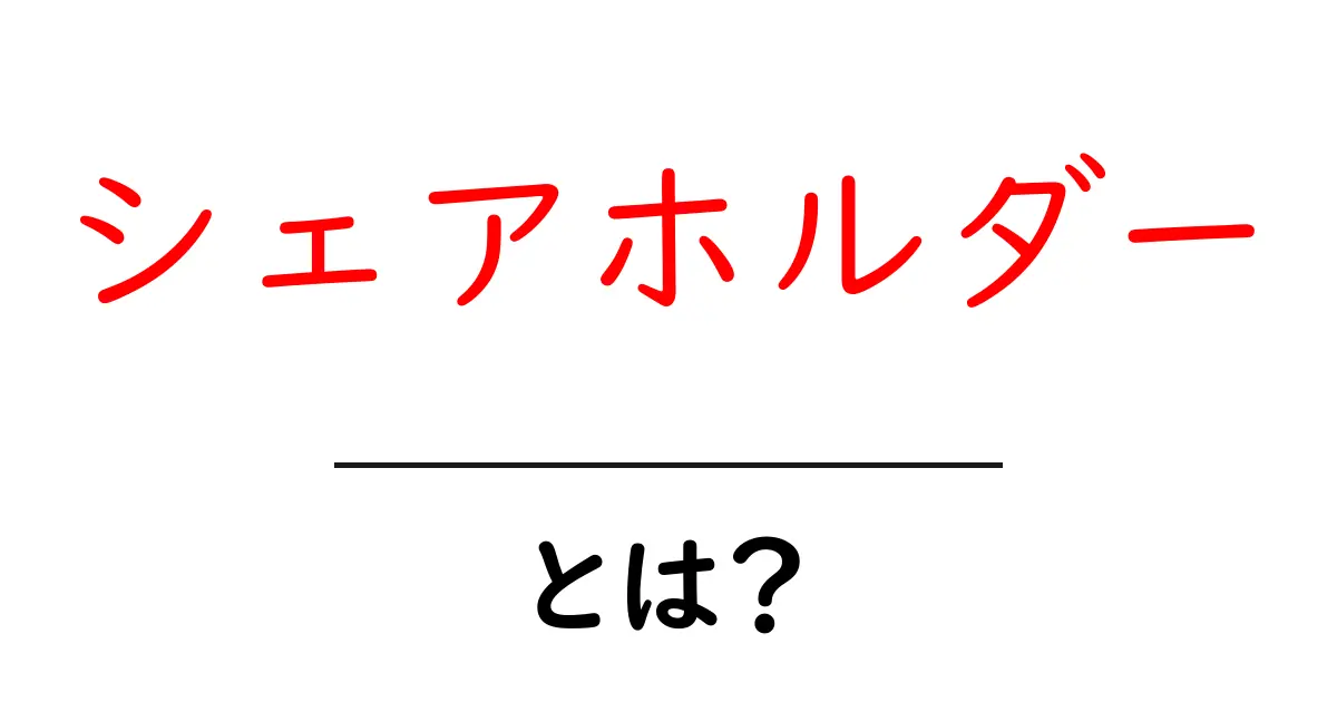 シェアホルダーとは？初心者でも分かる株主の基礎ガイド共起語・同意語・対義語も併せて解説！