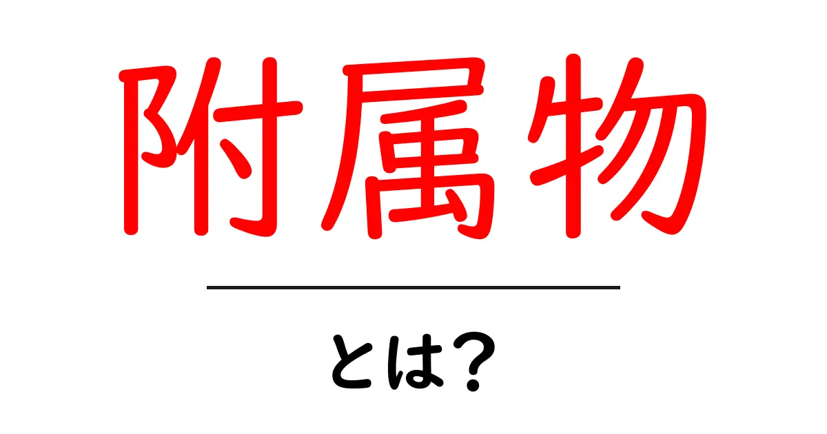 附属物・とは?初心者にもわかる意味と使い方ガイド共起語・同意語・対義語も併せて解説!