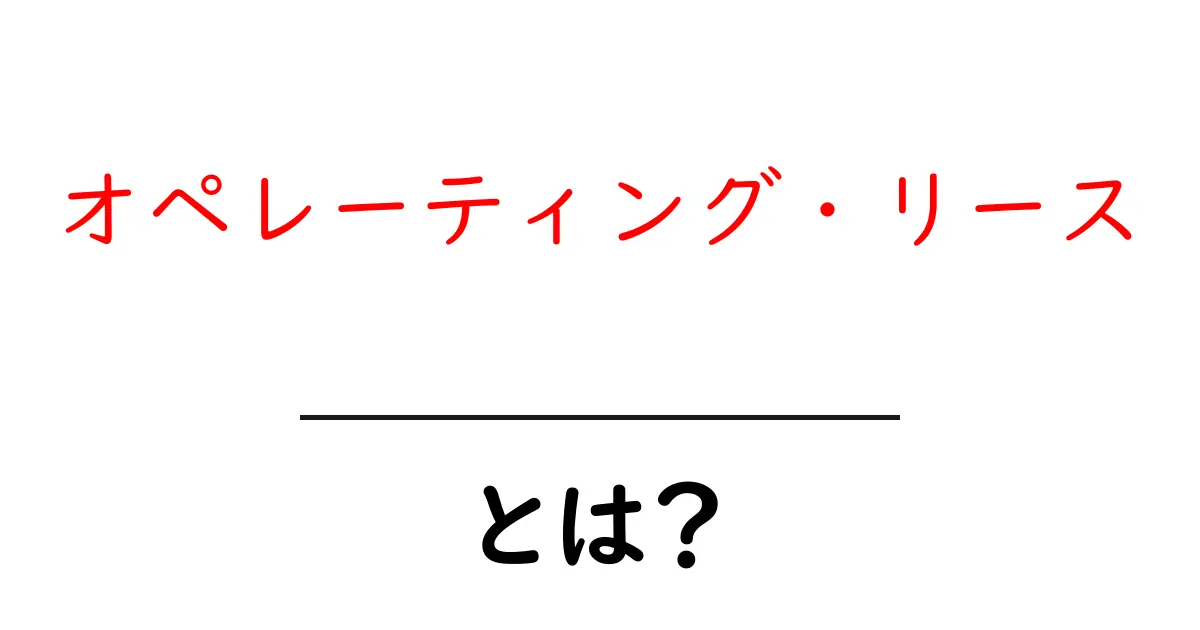 オペレーティング・リースとは？初心者でもわかる基本ガイド共起語・同意語・対義語も併せて解説！