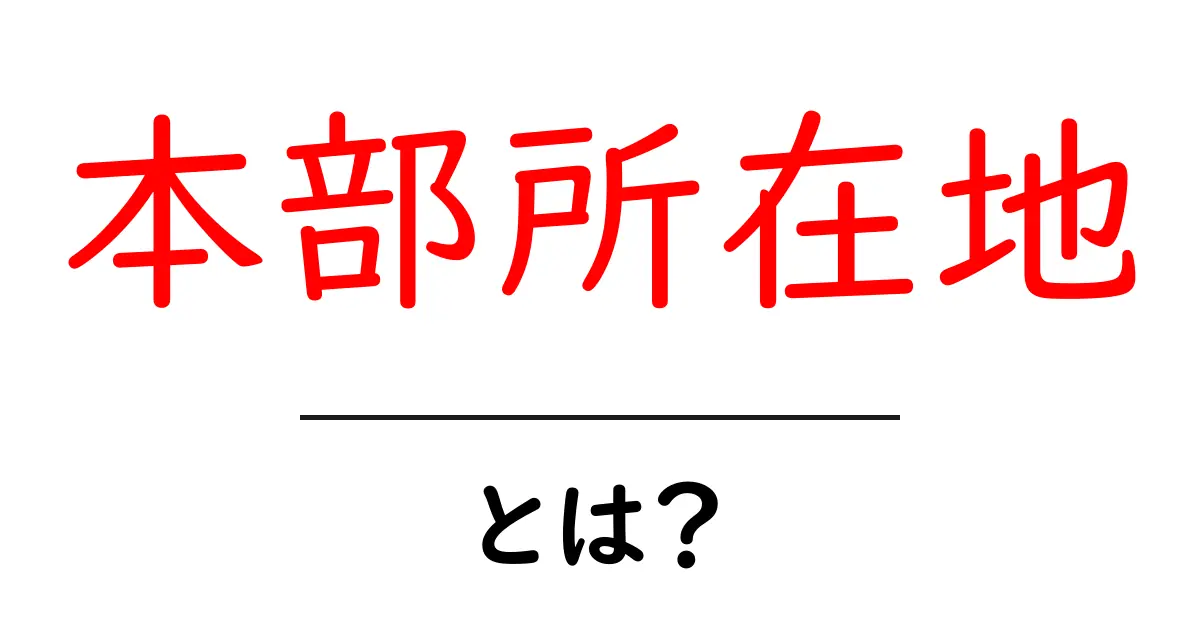 本部所在地・とは?初心者でも分かる拠点の意味と調べ方共起語・同意語・対義語も併せて解説!