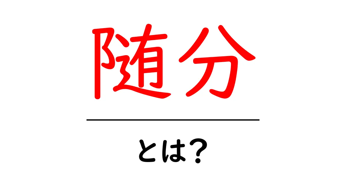 随分・とは？意味と使い方を徹底解説｜中学生にもわかる解説共起語・同意語・対義語も併せて解説！