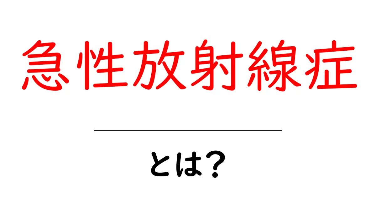 急性放射線症とは？原因・症状・対策をやさしく解説する入門ガイド共起語・同意語・対義語も併せて解説！