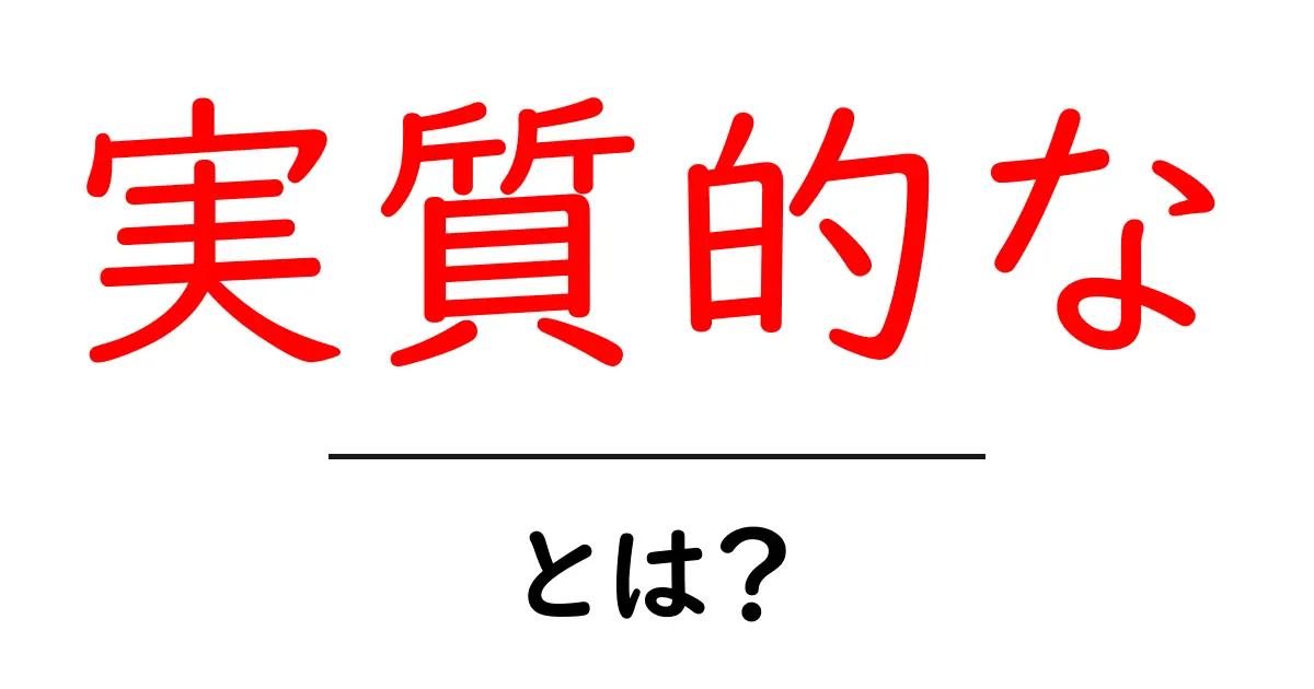 実質的な・とは？初心者でも分かる解説と使い方ガイド共起語・同意語・対義語も併せて解説！
