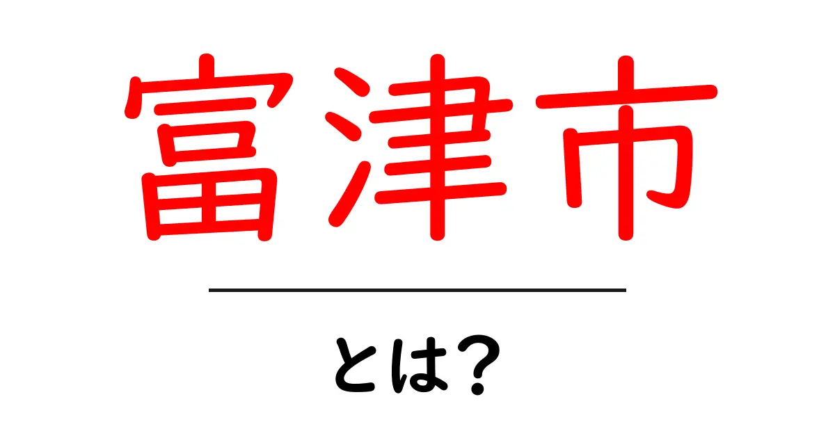 初心者にもわかる富津市・とは?この街の基本と魅力をやさしく解説共起語・同意語・対義語も併せて解説!