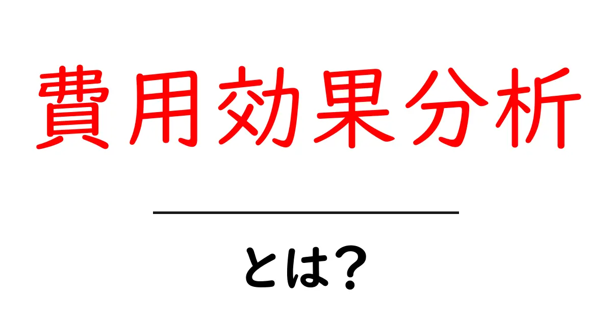 費用効果分析・とは？ 初心者でも分かる基本の考え方と実践ヒント共起語・同意語・対義語も併せて解説！