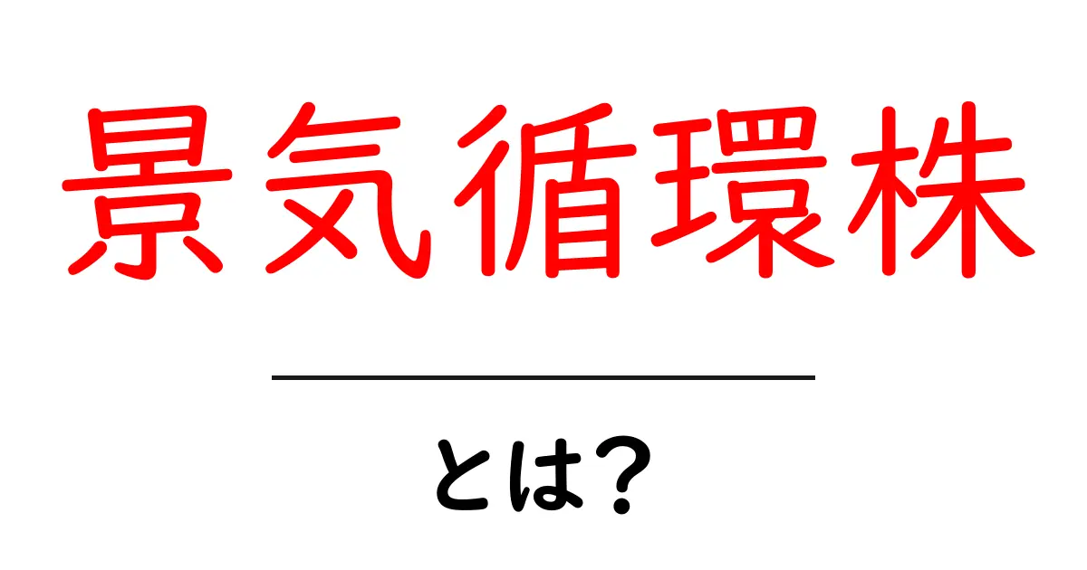 景気循環株・とは?初心者でも分かる株価の動きと投資の基本共起語・同意語・対義語も併せて解説!