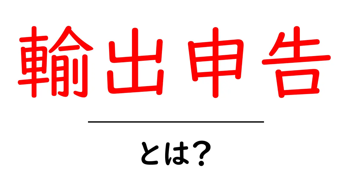 輸出申告とは？初心者にも分かる基本と実務のポイント共起語・同意語・対義語も併せて解説！