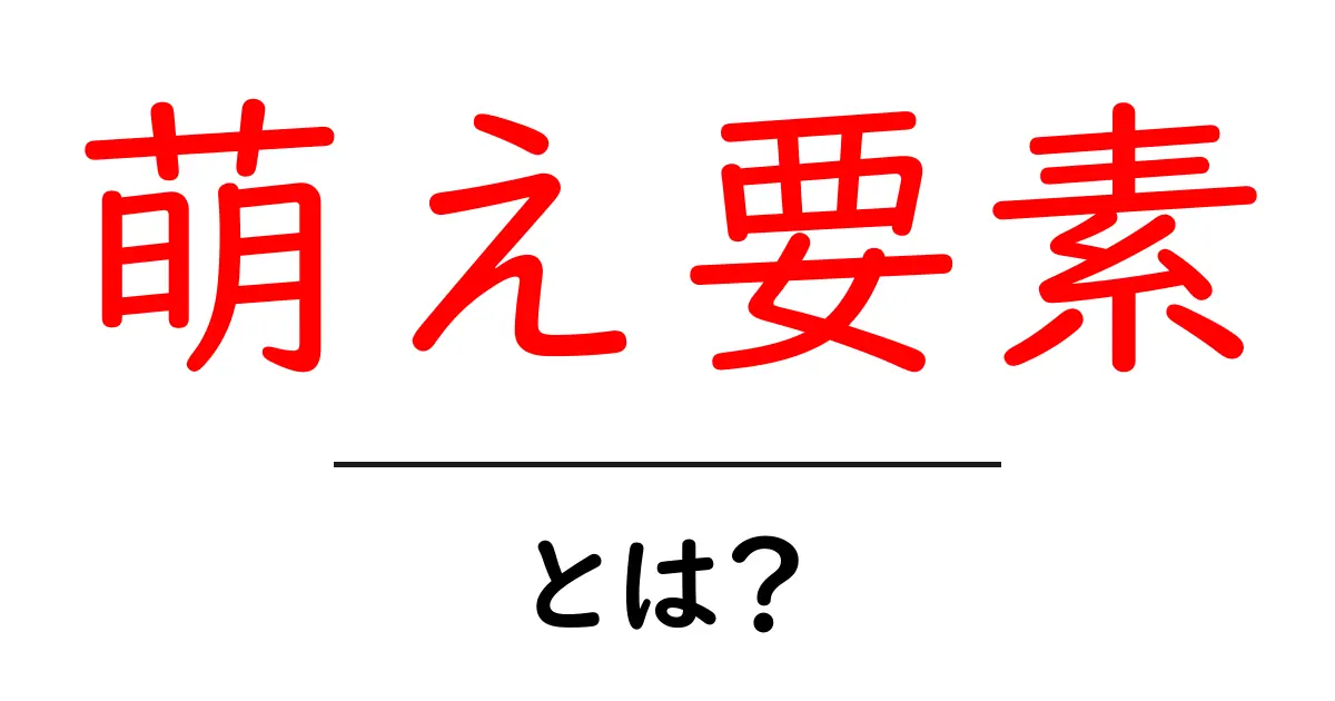 萌え要素・とは？初心者が押さえるべき基本と、SEOで活かすコツ共起語・同意語・対義語も併せて解説！