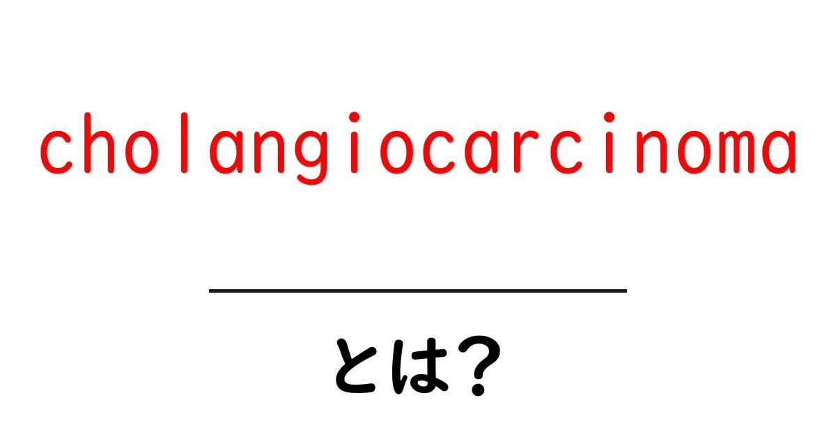 cholangiocarcinomaとは？初心者のための基礎ガイド共起語・同意語・対義語も併せて解説！