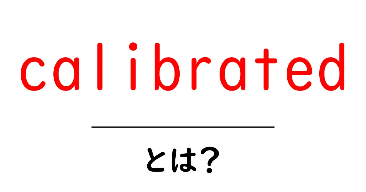 calibratedとは?初心者にもわかる意味と使い方を徹底解説共起語・同意語・対義語も併せて解説!