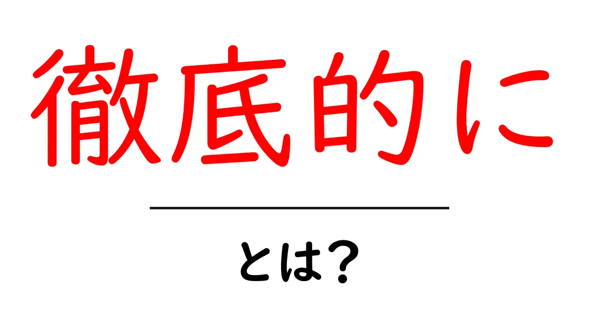 徹底的にとは?徹底的にを徹底解説して使い方をマスターする方法共起語・同意語・対義語も併せて解説!