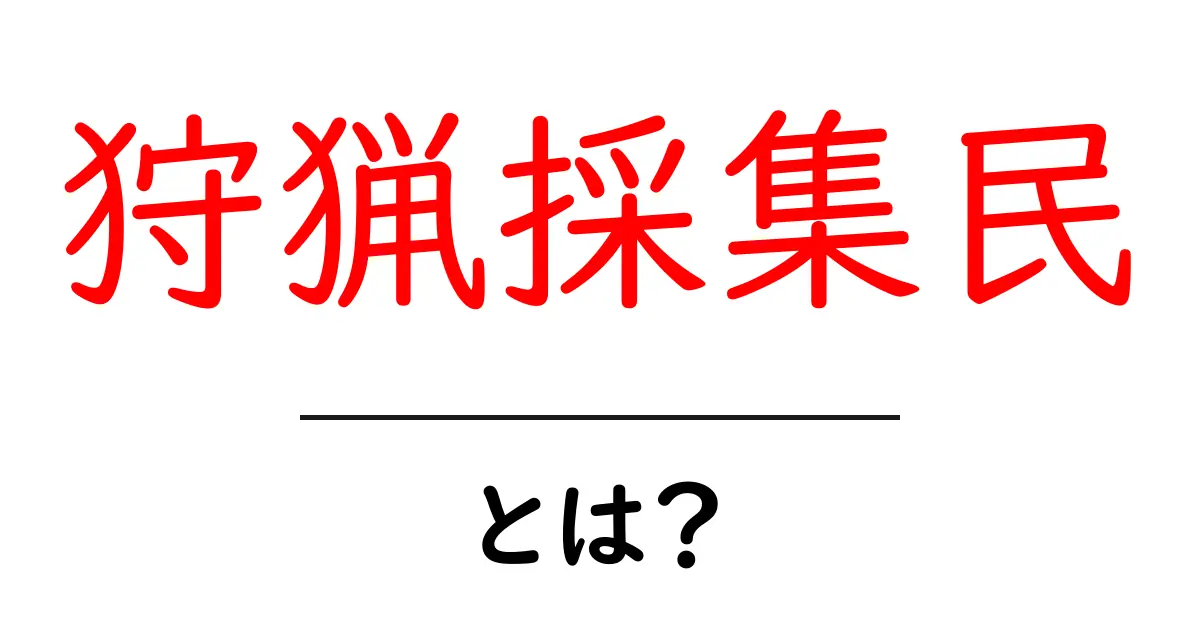 狩猟採集民・とは？初心者でもわかる、人類史における暮らしの基本共起語・同意語・対義語も併せて解説！