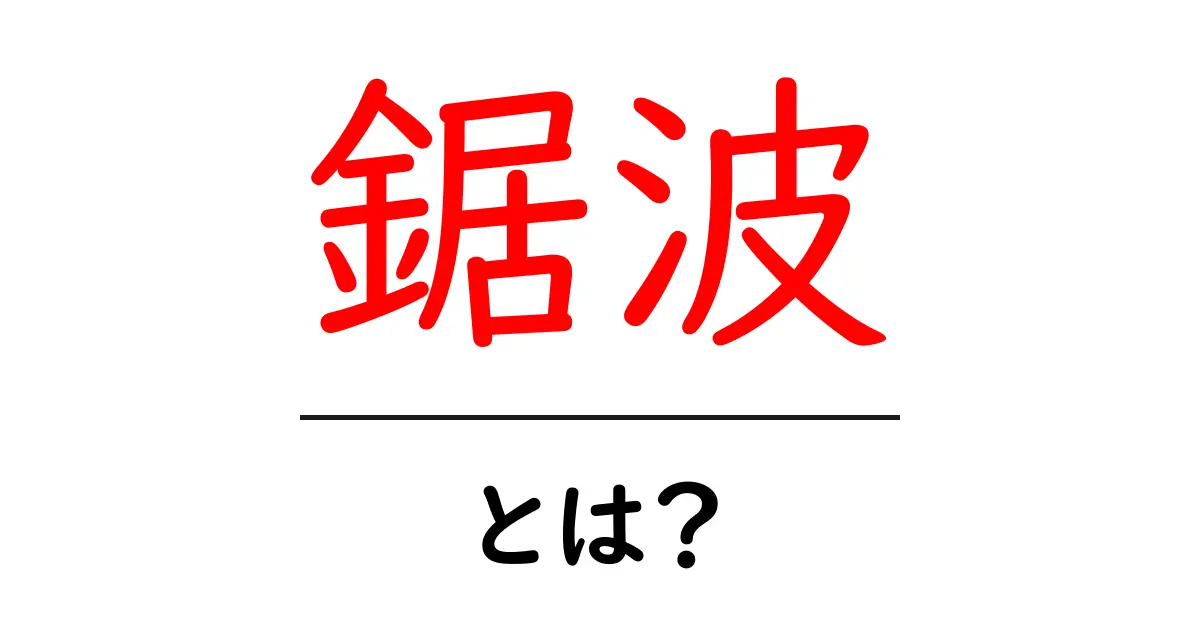 鋸波・とは?初心者が知っておく基本と使い方共起語・同意語・対義語も併せて解説!