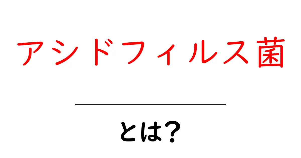 アシドフィルス菌・とは？初心者にもわかる基礎解説共起語・同意語・対義語も併せて解説！