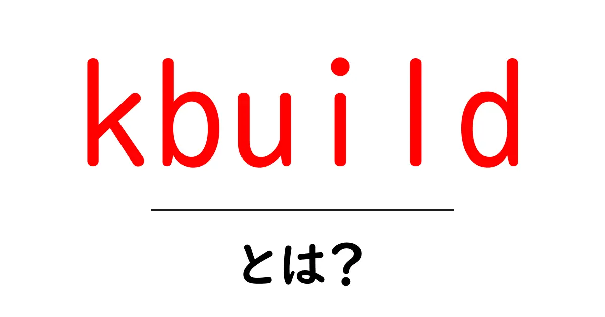 kbuild・とは？初心者向けに分かりやすく解説する基本ガイド共起語・同意語・対義語も併せて解説！