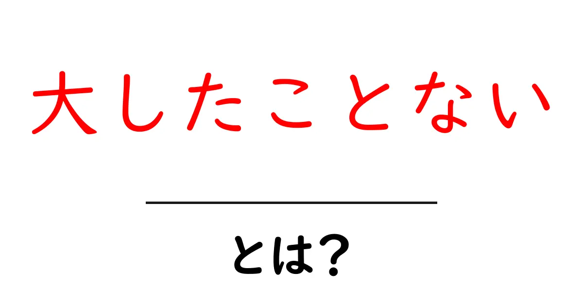 大したことないとは何か？初心者にも分かる意味と使い方ガイド共起語・同意語・対義語も併せて解説！