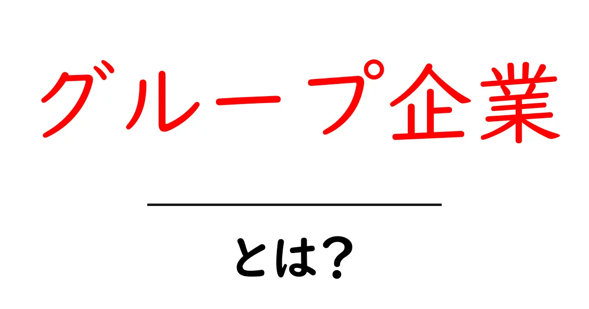 グループ企業・とは？初心者にやさしく解説する基本と仕組み共起語・同意語・対義語も併せて解説！