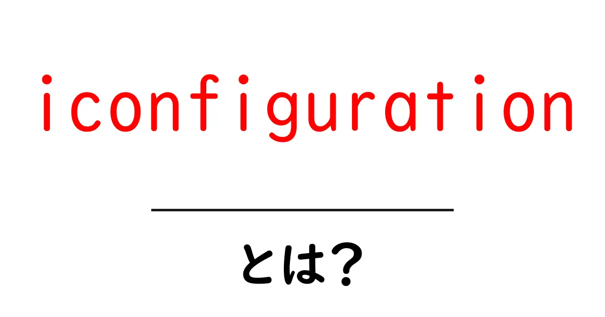iconfigurationとは?初心者でもわかる基礎解説と使い方ガイド共起語・同意語・対義語も併せて解説!