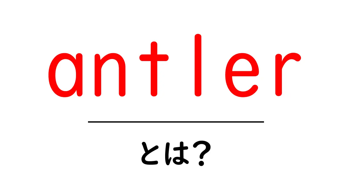 antlerとは?鹿の角・意味・使い方を初心者向けに解説共起語・同意語・対義語も併せて解説!