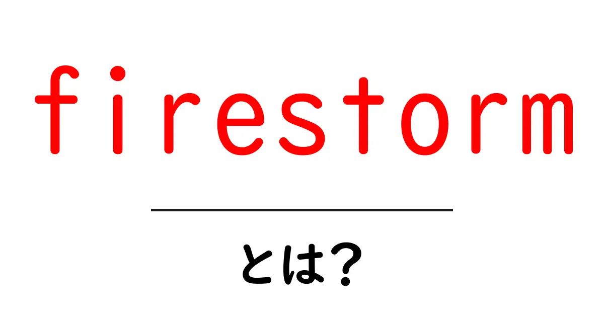 firestormとは？初心者にもわかる徹底解説と活用ガイド共起語・同意語・対義語も併せて解説！