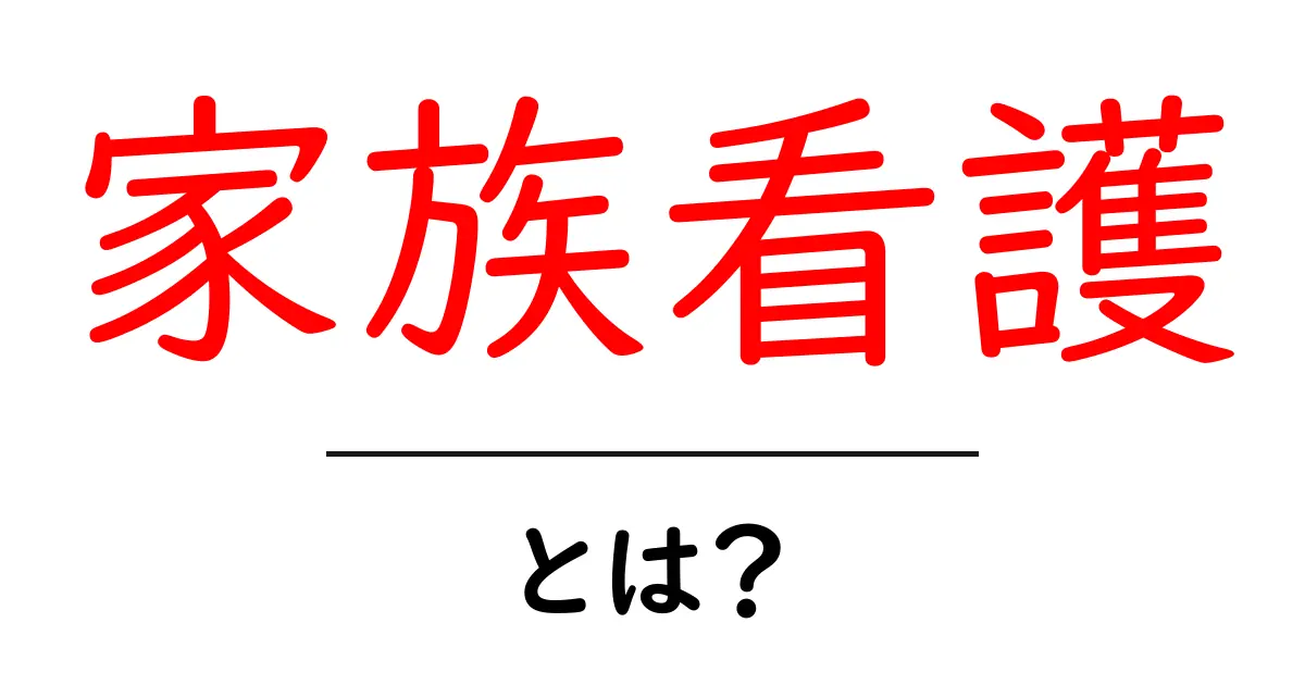 家族看护・とは?初心者にも分かる基礎と実践ガイド共起語・同意語・対義語も併せて解説!