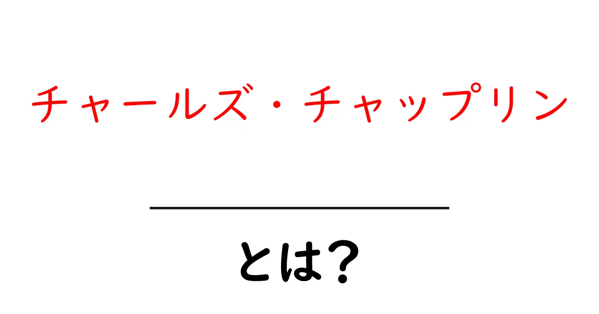 チャールズ・チャップリン・とは?伝説の映画家・俳優の魅力と影響をわかりやすく解説共起語・同意語・対義語も併せて解説!