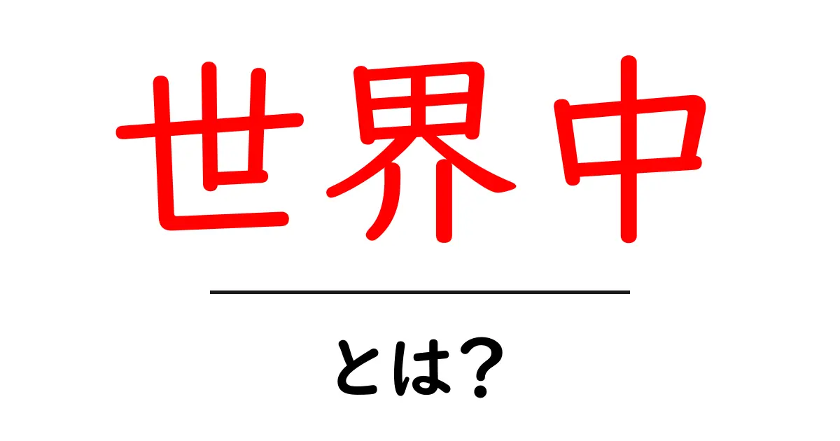 世界中・とは？初心者が知っておく意味と使い方をやさしく解説共起語・同意語・対義語も併せて解説！