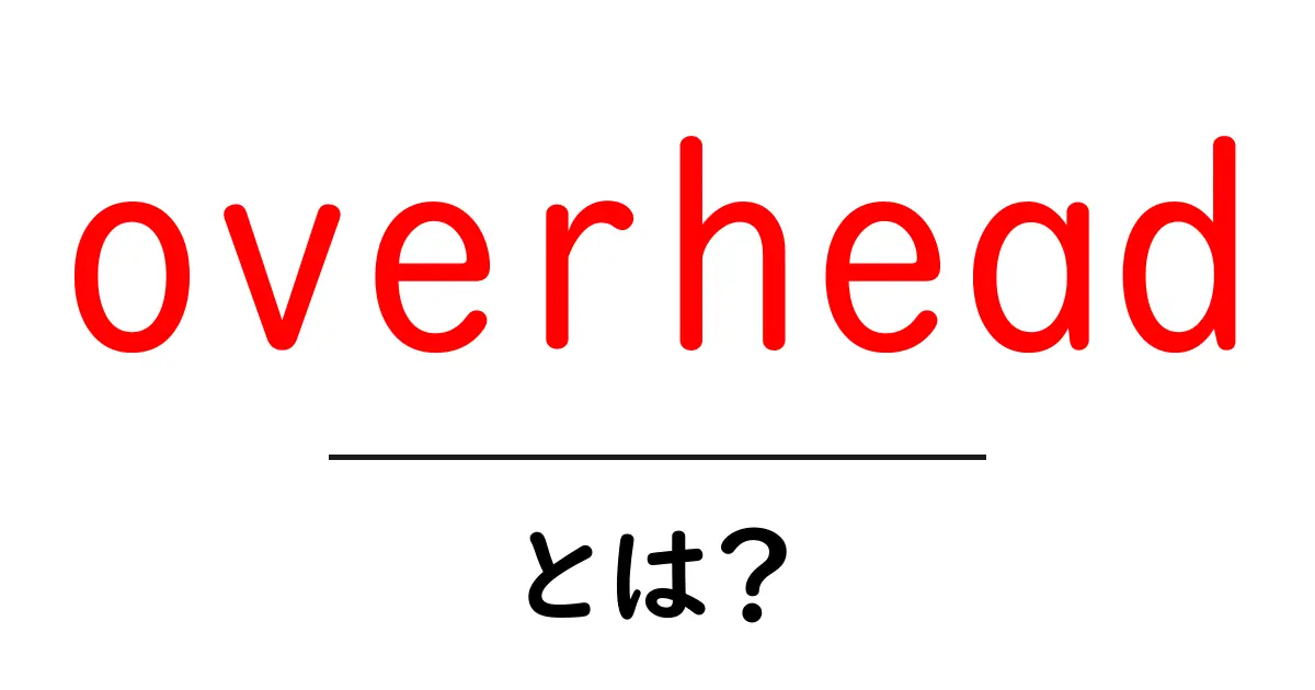 overheadとは？意味と使い方をかんたん解説｜初心者向けガイド共起語・同意語・対義語も併せて解説！