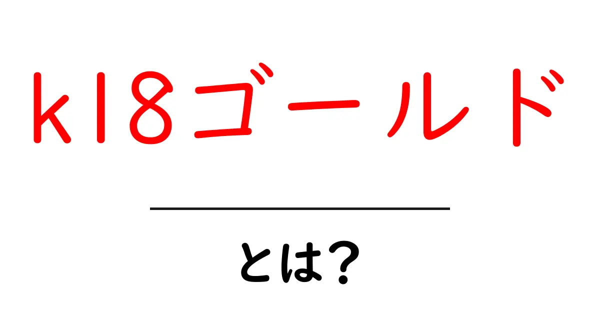 k18ゴールド・とは?初心者でも分かる基礎知識と選び方共起語・同意語・対義語も併せて解説!